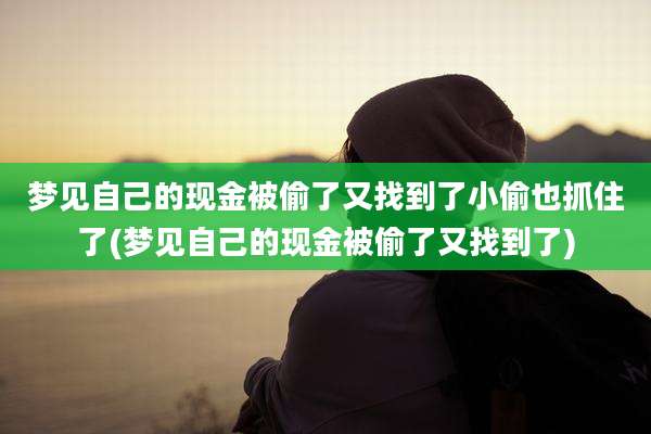 梦见自己的现金被偷了又找到了小偷也抓住了(梦见自己的现金被偷了又找到了)
