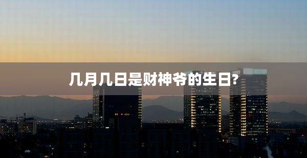 几月几日是财神爷的生日?