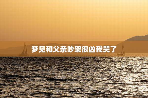 梦见和父亲吵架很凶我哭了