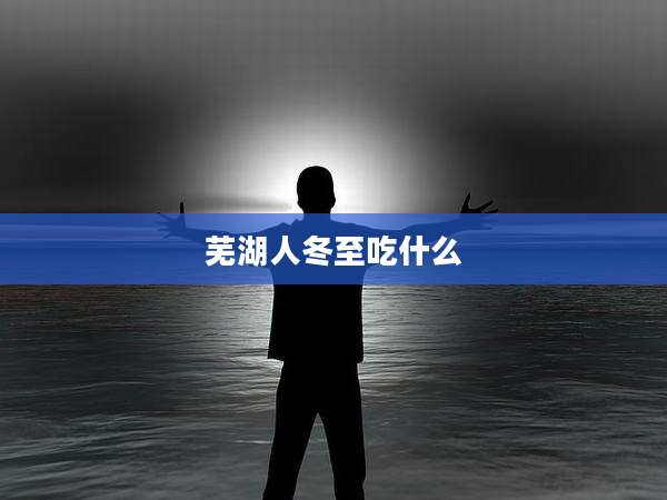 芜湖人冬至吃什么
