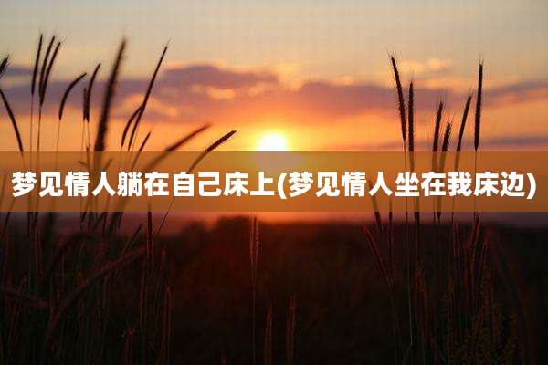 梦见情人躺在自己床上(梦见情人坐在我床边)