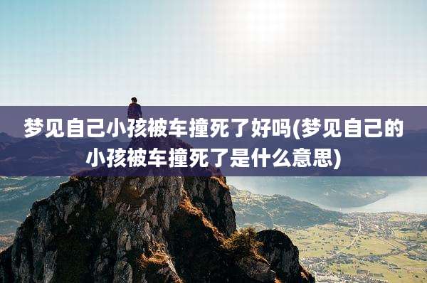 梦见自己小孩被车撞死了好吗(梦见自己的小孩被车撞死了是什么意思)