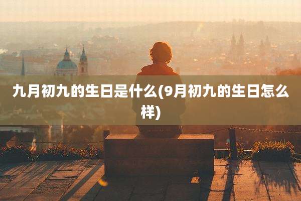 九月初九的生日是什么(9月初九的生日怎么样)