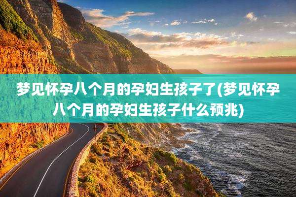 梦见怀孕八个月的孕妇生孩子了(梦见怀孕八个月的孕妇生孩子什么预兆)