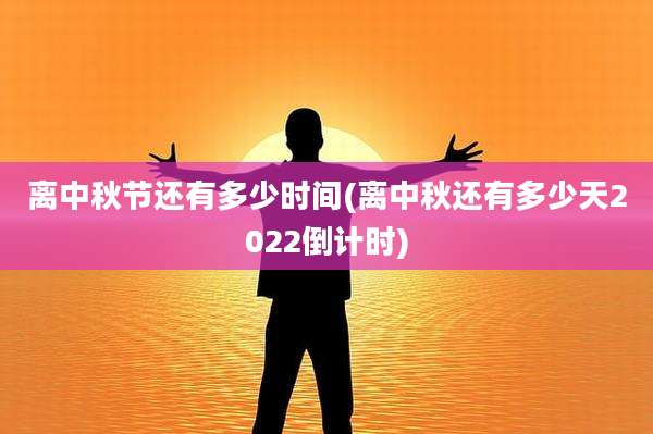 离中秋节还有多少时间(离中秋还有多少天2022倒计时)