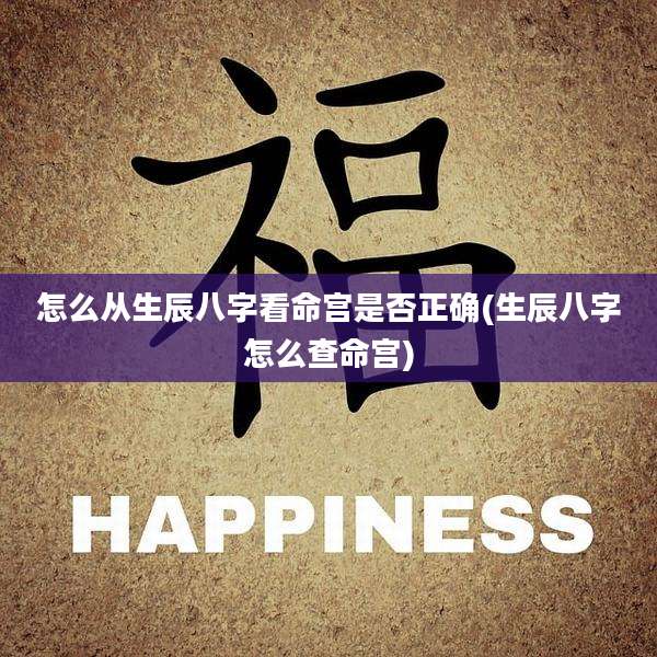 怎么从生辰八字看命宫是否正确(生辰八字怎么查命宫)