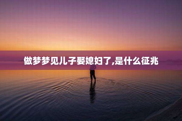 做梦梦见儿子娶媳妇了,是什么征兆