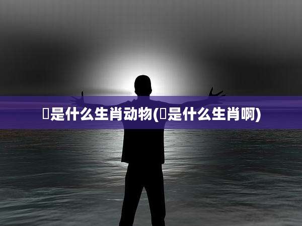 嗱是什么生肖动物(嗱是什么生肖啊)