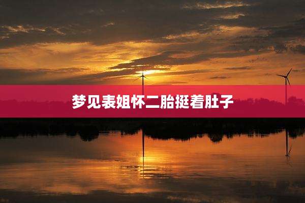 梦见表姐怀二胎挺着肚子
