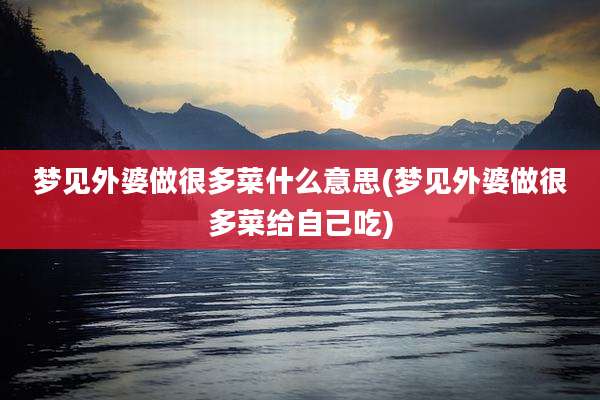梦见外婆做很多菜什么意思(梦见外婆做很多菜给自己吃)