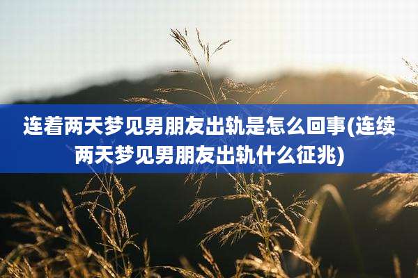 连着两天梦见男朋友出轨是怎么回事(连续两天梦见男朋友出轨什么征兆)
