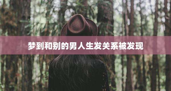 梦到和别的男人生发关系被发现