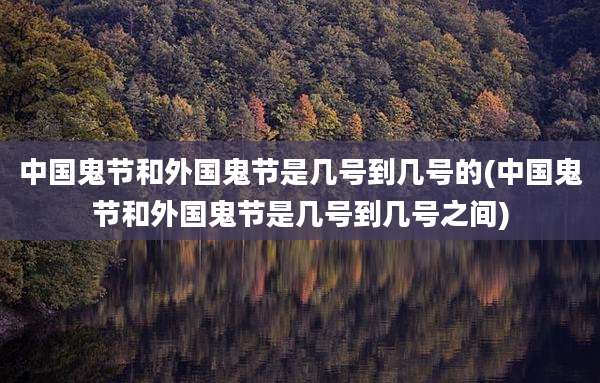 中国鬼节和外国鬼节是几号到几号的(中国鬼节和外国鬼节是几号到几号之间)