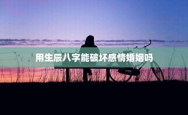 用生辰八字能破坏感情婚姻吗