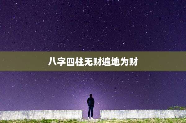 八字四柱无财遍地为财