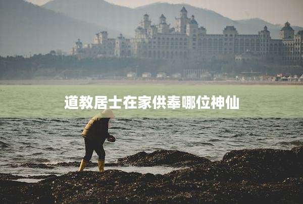 道教居士在家供奉哪位神仙