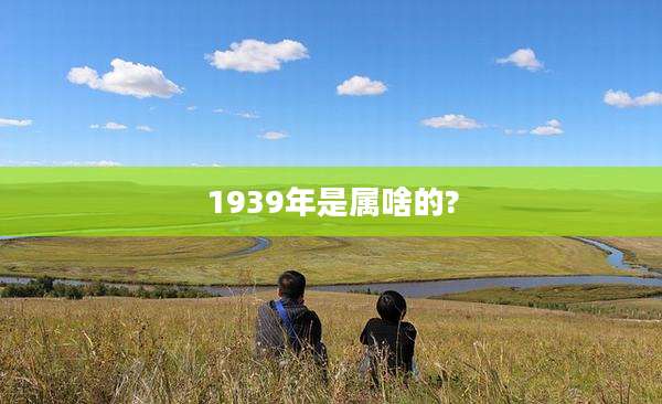 1939年是属啥的?