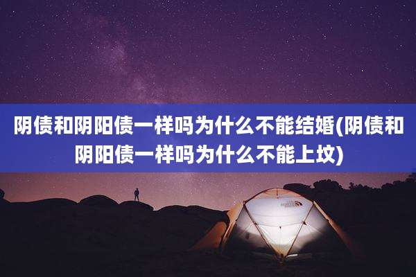阴债和阴阳债一样吗为什么不能结婚(阴债和阴阳债一样吗为什么不能上坟)