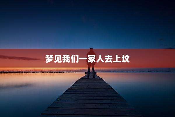 梦见我们一家人去上坟