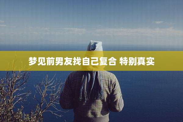 梦见前男友找自己复合 特别真实