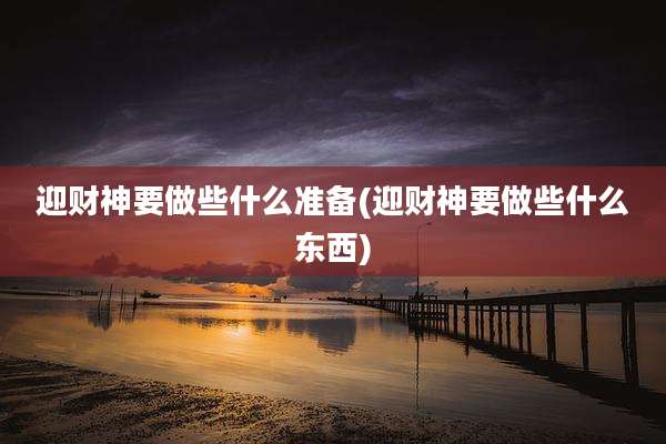 迎财神要做些什么准备(迎财神要做些什么东西)