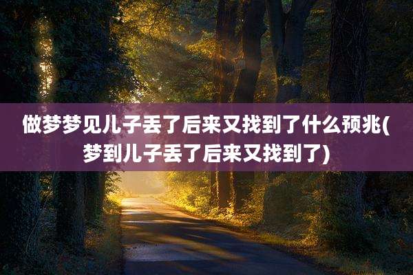 做梦梦见儿子丢了后来又找到了什么预兆(梦到儿子丢了后来又找到了)