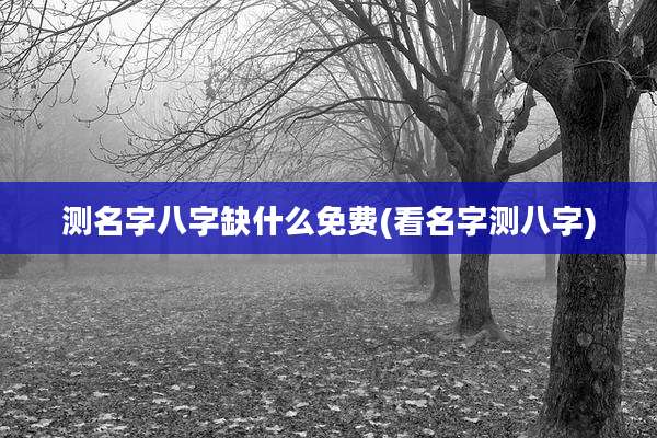 测名字八字缺什么免费(看名字测八字)