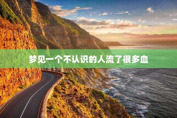梦见一个不认识的人流了很多血