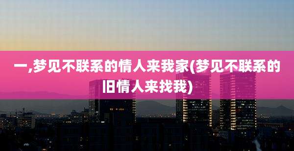 一,梦见不联系的情人来我家(梦见不联系的旧情人来找我)