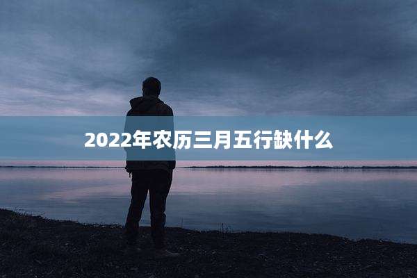 2022年农历三月五行缺什么