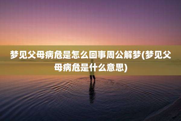 梦见父母病危是怎么回事周公解梦(梦见父母病危是什么意思)