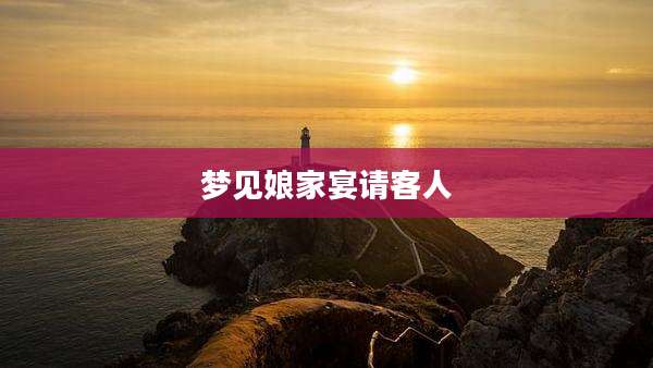 梦见娘家宴请客人