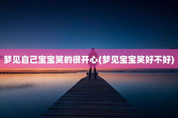 梦见自己宝宝笑的很开心(梦见宝宝笑好不好)