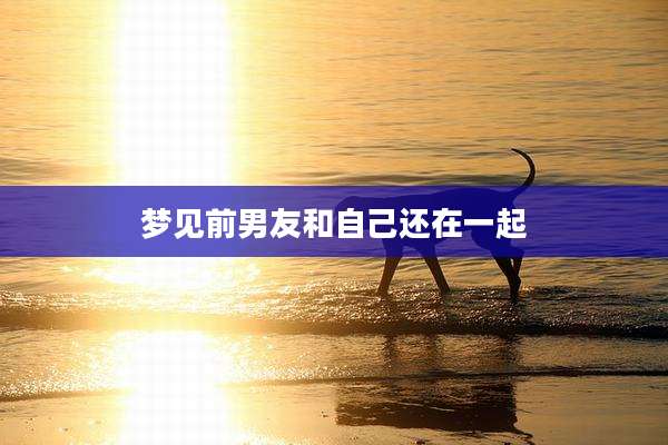 梦见前男友和自己还在一起