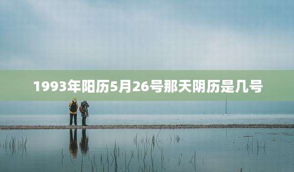 1993年阳历5月26号那天阴历是几号