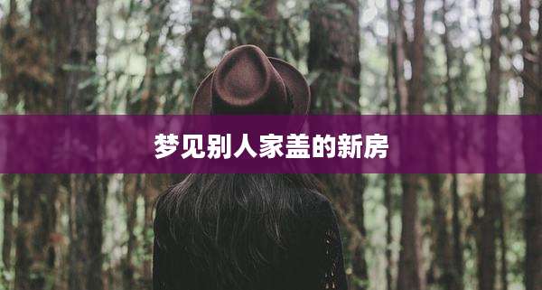 梦见别人家盖的新房