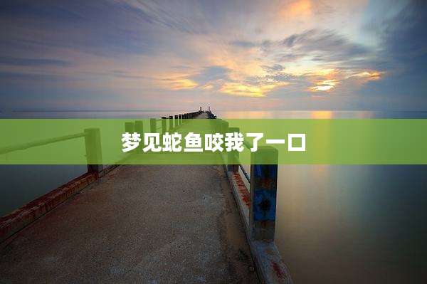 梦见蛇鱼咬我了一口