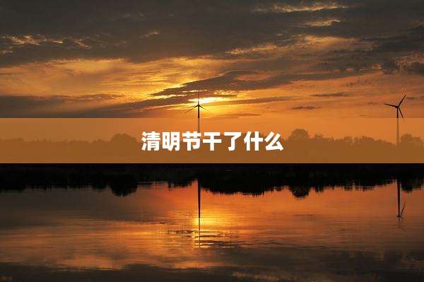 清明节干了什么