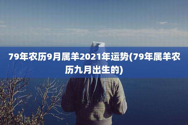 79年农历9月属羊2021年运势(79年属羊农历九月出生的)