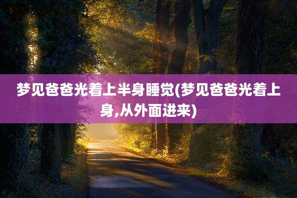 梦见爸爸光着上半身睡觉(梦见爸爸光着上身,从外面进来)