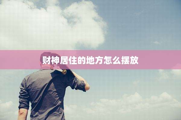 财神居住的地方怎么摆放
