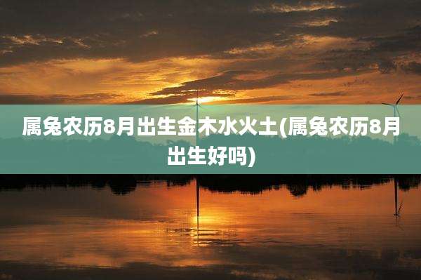 属兔农历8月出生金木水火土(属兔农历8月出生好吗)