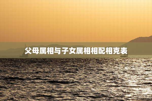 父母属相与子女属相相配相克表