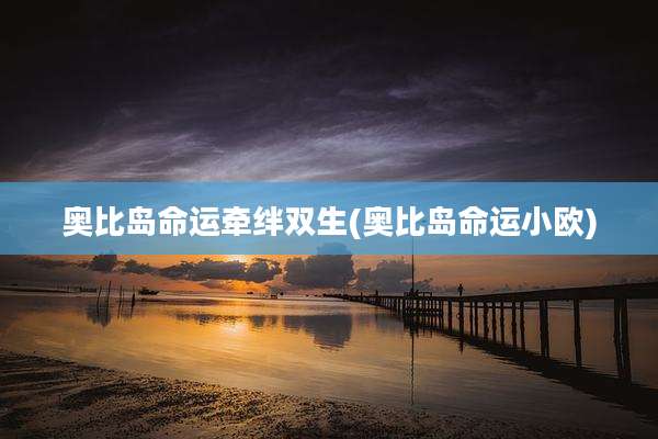 奥比岛命运牵绊双生(奥比岛命运小欧)