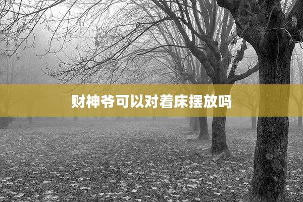 财神爷可以对着床摆放吗