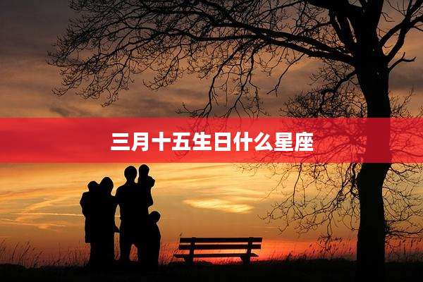三月十五生日什么星座