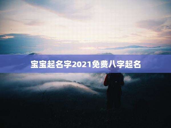 宝宝起名字2021免费八字起名