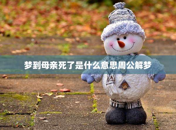 梦到母亲死了是什么意思周公解梦