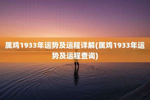 属鸡1933年运势及运程详解(属鸡1933年运势及运程查询)