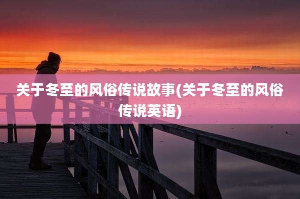 关于冬至的风俗传说故事(关于冬至的风俗传说英语)